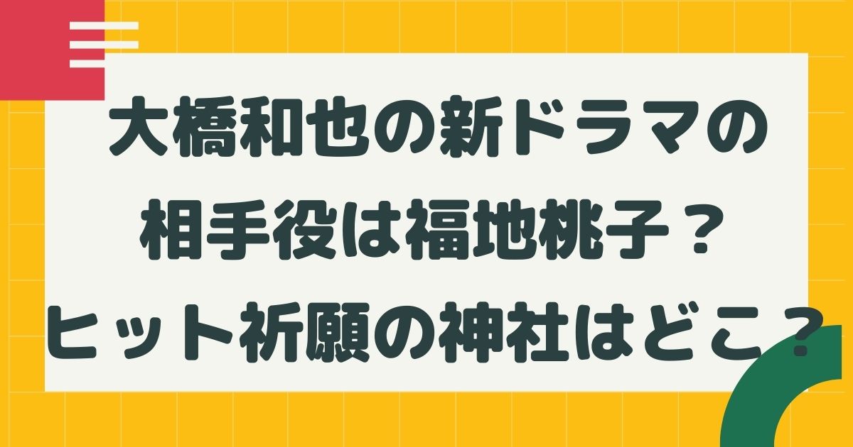 大橋和也の新ドラマの相手役は福地桃子 ヒット祈願の神社はどこ はるにれびより