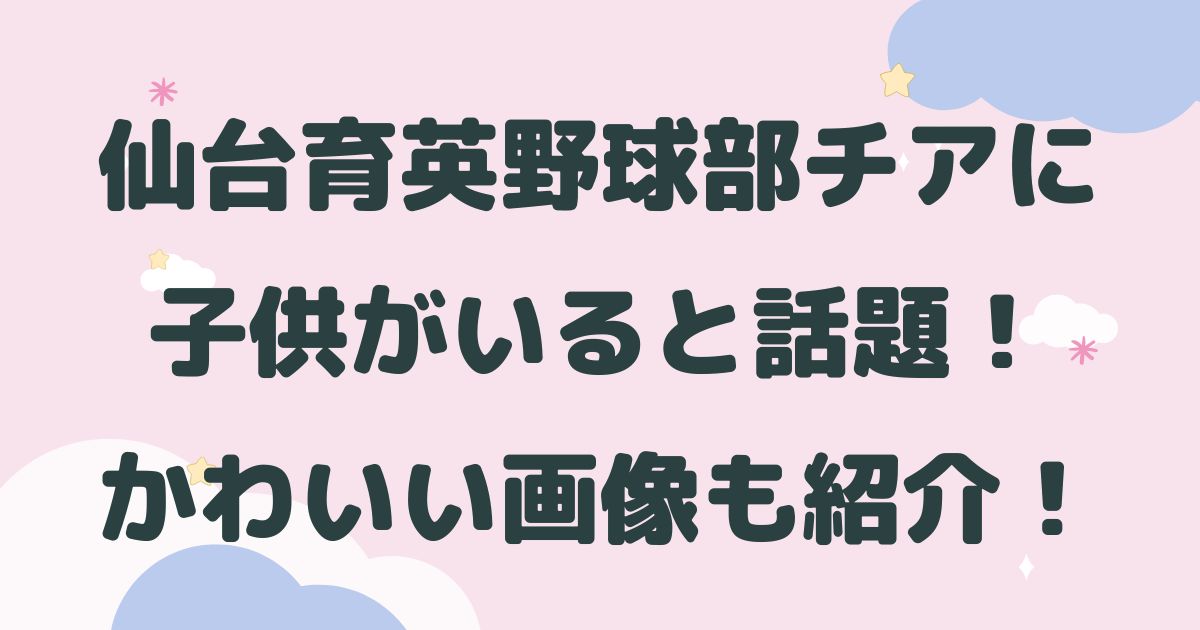 仙台育英野球部チアに子供がいると話題 かわいい画像も紹介 はるにれびより