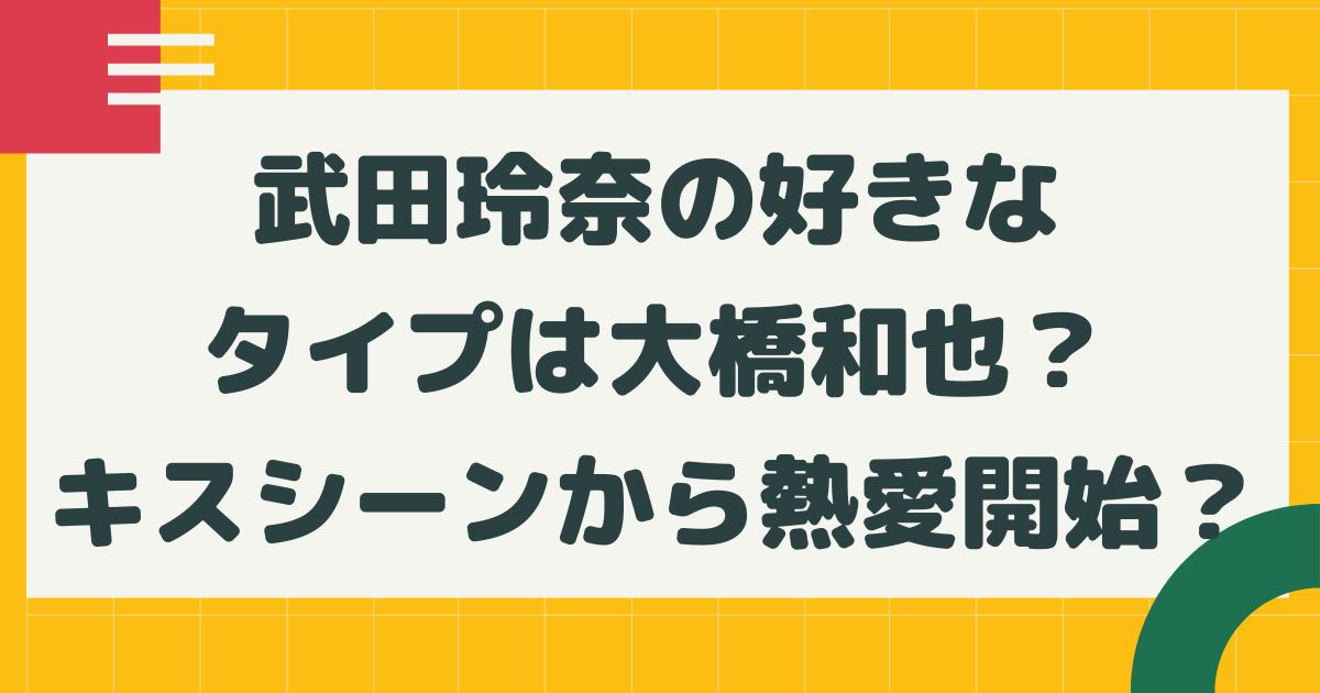 武田玲奈の好きなタイプは大橋和也 キスシーンで熱愛の可能性は はるにれびより