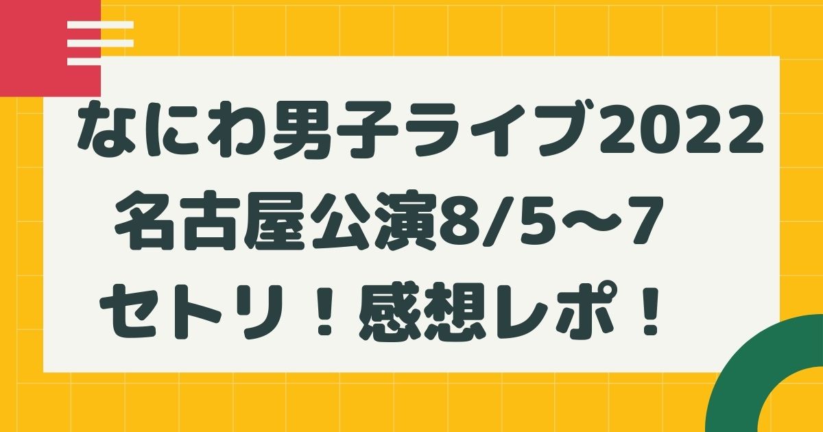 なにわ男子ライブ22名古屋公演8 5 7セトリネタバレ 感想レポ はるにれびより