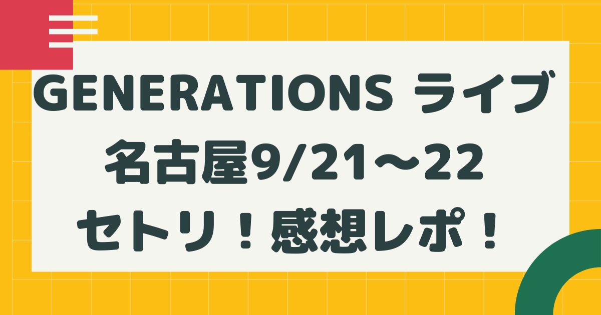 Generations ライブ22名古屋9 21 22セトリネタバレ 感想レポ はるにれびより