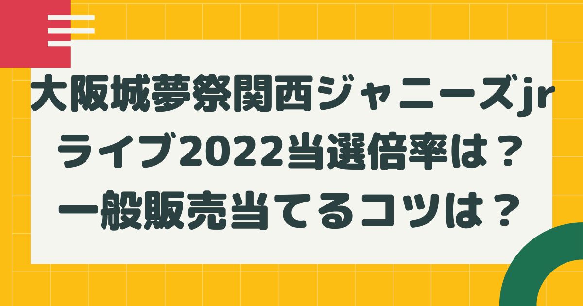 大阪城夢祭関西ジャニーズjrライブ22当選倍率は 一般販売や当てるコツは はるにれびより